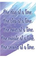 One Day at a Time. One Step at a Time. One Hour at a Time. One Minute at a Time. One Second at a Time.: Daily Sobriety Journal for Addiction Recovery Alcoholics Anonymous Narcotics Rehab Living Sober Alcoholism Working the 12 Steps 124 Pages 6x9