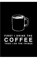 First I Drink The Coffee Then I Do The Things