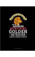 Always Be Yourself Unless You Can Be A Golden Retriever Then Be A Golden Retriever