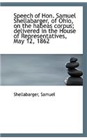 Speech of Hon. Samuel Shellabarger, of Ohio, on the Habeas Corpus; Delivered in the House of Represe