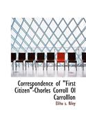 Correspondence of "First Citizen"-Chorles Corroll Ol Carrolllon: (English)