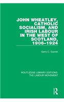 John Wheatley, Catholic Socialism, and Irish Labour in the West of Scotland, 1906-1924