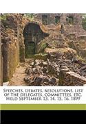 Speeches, Debates, Resolutions, List of the Delegates, Committees, Etc. Held September 13, 14, 15, 16, 1899