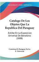 Catalogo De Los Objetos Que La Republica Del Paraguay: Exhibe En La Exposicion Universal De Barcelona (1888)(Spanish)