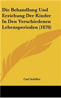 Die Behandlung Und Erziehung Der Kinder in Den Verschiedenen Lebensperioden (1870)