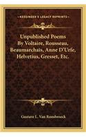 Unpublished Poems by Voltaire, Rousseau, Beaumarchais, Anne D'Urfe, Helvetius, Gresset, Etc.