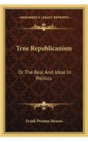 True Republicanism: Or The Real And Ideal In Politics