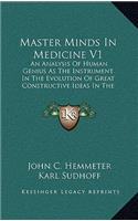 Master Minds In Medicine V1: An Analysis Of Human Genius As The Instrument In The Evolution Of Great Constructive Ideas In The History Of Medicine