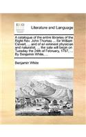 A catalogue of the entire libraries of the Right Rev. John Thomas ... Sir William Calvert, ... and of an eminent physician and naturalist, ... the sale will begin on Tuesday the 24th of February, 1767, ... By Benjamin White, ...