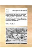 Just Publish'd, the History of Germany, by Way of Question and Answer. with Explanatory Notes. Containing a Succinct Account of the Constitution in General, and Its Principles, ... the Second Edition. by William Macbean, M.A.