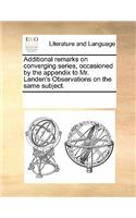 Additional Remarks on Converging Series, Occasioned by the Appendix to Mr. Landen's Observations on the Same Subject.