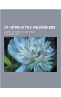 At Home in the Wilderness; What to Do There and How to Do It: (English)