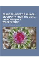 Franz Schubert, a Musical Biography, from the Germ. [Abridged] by E. Wilberforce: (English)