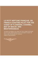 Le Petit Neptune Francais, Or, French Coasting Pilot, for the Coast of Flanders, Channel, Bay of Biscay, and Mediterranean; To Which Is Added the Coas