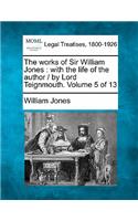 Works of Sir William Jones: With the Life of the Author / By Lord Teignmouth. Volume 5 of 13