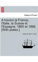 A Travers La France, L'Italie, La Suisse Et L'Espagne, 1865 Et 1866. [With Plates.]