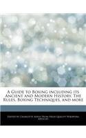 A Guide to Boxing Including Its Ancient and Modern History, the Rules, Boxing Techniques, and More