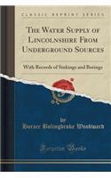 The Water Supply of Lincolnshire from Underground Sources: With Records of Sinkings and Borings (Classic Reprint): With Records of Sinkings and Borings (Classic Reprint)