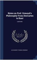 Notes on Prof. Ormond's Philosophy From DesCartes to Kant