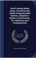 Roof Framing Made Easy; a Practical and Easily Comprehended System, Adapted to Modern Construction, for Laying out and Framing Roofs