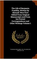 The Life of Benjamin Franklin, Written by Himself. Now First Edited from Original Manuscripts and from His Printed Correspondence and Other Writings Volume 1