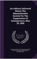 An Address Delivered Before The Massachusetts Society For The Suppression Of Intemperance, May 29, 1828