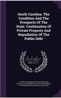 South Carolina. the Condition and the Prospects of the State. Confiscation of Private Property and Repudiation of the Public Debt