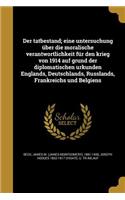 tatbestand; eine untersuchung über die moralische verantwortlichkeit für den krieg von 1914 auf grund der diplomatischen urkunden Englands, Deutschlands, Russlands, Frankreichs und Belgiens