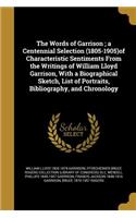 The Words of Garrison; a Centennial Selection (1805-1905)of Characteristic Sentiments From the Writings of William Lloyd Garrison, With a Biographical Sketch, List of Portraits, Bibliography, and Chronology