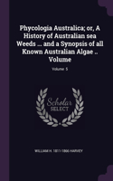 Phycologia Australica; or, A History of Australian sea Weeds ... and a Synopsis of all Known Australian Algae .. Volume; Volume 5