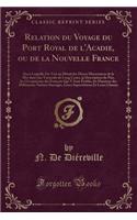 Relation du Voyage du Port Royal de l'Acadie, ou de la Nouvelle France: Dans Laquelle On Voit un Détail des Divers Mouvemens de la Mer dans une Traversée de Long Cours, la Description du Païs, les Occupations des François Qui Y Sont Établis, les Ma