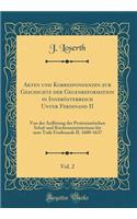 Akten Und Korrespondenzen Zur Geschichte Der Gegenreformation in InnerÃ¶sterreich Unter Ferdinand II, Vol. 2: Von Der AuflÃ¶sung Des Protestantischen Schul-Und Kirchenministeriums Bis Zum Tode Ferdinands II. 1600-1637 (Classic Reprint)