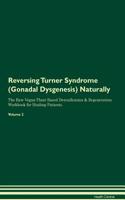 Reversing Turner Syndrome (Gonadal Dysgenesis): Naturally the Raw Vegan Plant-Based Detoxification & Regeneration Workbook for Healing Patients. Volume 2