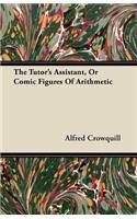 The Tutor's Assistant, Or Comic Figures Of Arithmetic: (English)