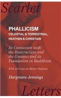 Phallicism - Celestial and Terrestrial, Heathen and Christian - Its Connexion with the Rosicrucians and the Gnostics and its Foundation in Buddhism - With an Essay on Mystic Anatomy