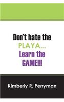Don't Hate the Playa...Learn the Game!!!