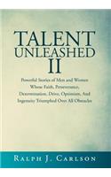 Talent Unleashed II: Powerful Stories of Men and Women Whose Faith, Perseverance, Determination, Drive, Optimism and Ingenuity Triumphed Over All Obstacles.