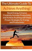 Achieve Anything - Chris Smith: Boost Energy, Enhance Creativity, Increase Productivity, And Achieve Anything With These Proven Strategies For Energy And Productivity!