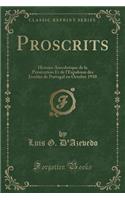 Proscrits: Histoire Anecdotique de la Persécution Et de l'Expulsion Des Jésuites de Portugal En Octobre 1910 (Classic Reprint)