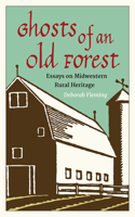 Ghosts of an Old Forest: Essays on Midwestern Rural Heritage