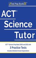 ACT Science Tutor: ACT Science Prep Book 2020 and 2021 with 3 Practice Tests [Includes Detailed Answer Explanations]