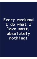 Every weekend I do what I love most, absolutely nothing!
