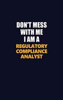 Don't Mess With Me I Am A Regulatory Compliance Analyst: Career journal, notebook and writing journal for encouraging men, women and kids. A framework for building your career.
