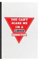 You Can't Scare Me I'm a Choir Director: Funny Blank Lined Notebook/ Journal For Choir Soloist Orchestra, Octet Singer Director, Inspirational Saying Unique Special Birthday Gift Idea Perso