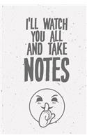 I'll watch you all and make notes