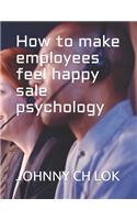 How to make employees feel happy sale psychology