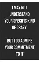 I May Not Understand Your Specific Kind Of Crazy But I Do Admire Your Commitment To It: Funny Blank Lined Journal For Adults