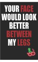 Your Face Would Look Better Between My Legs: Funny Blank Lined Notebook - Blank Journal Makes a Great Gift for Amazing Partner - Better Than a Card