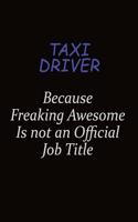 Taxi Driver Because Freaking Awesome Is Not An Official Job Title: Career journal, notebook and writing journal for encouraging men, women and kids. A framework for building your career.