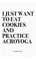 I Just Want To Eat Cookies And Practice Acroyoga: A 6x9 Inch Notebook Journal Diary With A Bold Text Font Slogan On A Matte Cover and 120 Blank Lined Pages Makes A Great Alternative To A Card